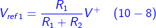 \fn_cm {\color{Blue} V_{ref1}= \frac{R_{1}}{R_{1}+R_{2}}V^{+}\, \, \, \, \, \left ( 10-8 \right )}